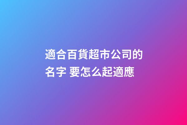 適合百貨超市公司的名字 要怎么起適應-第1張-公司起名-玄機派